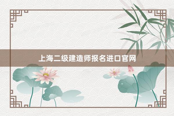 上海二级建造师报名进口官网