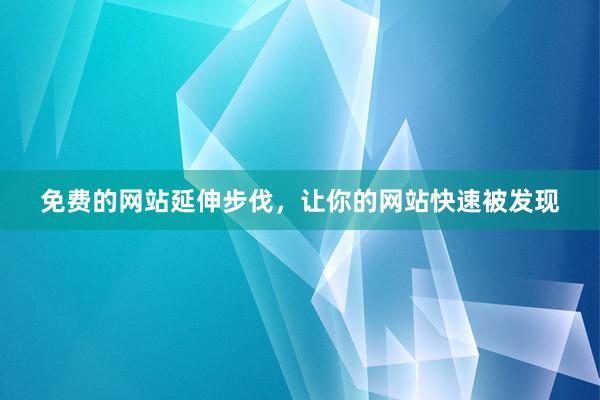 免费的网站延伸步伐，让你的网站快速被发现
