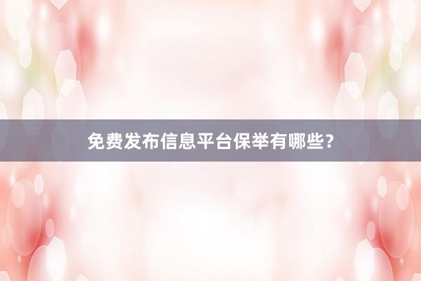 免费发布信息平台保举有哪些？