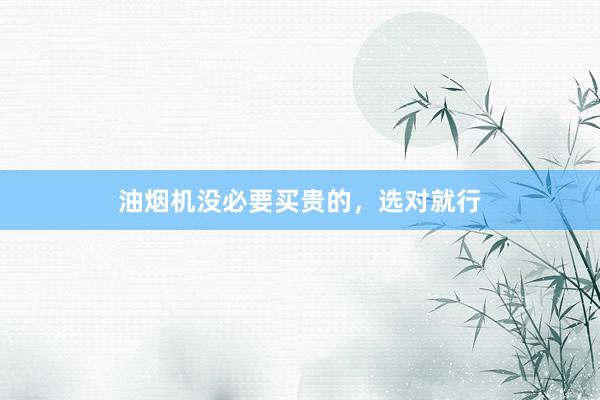 油烟机没必要买贵的，选对就行