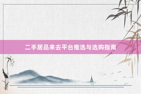 二手居品来去平台推选与选购指南