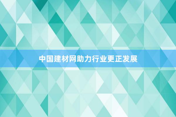 中国建材网助力行业更正发展