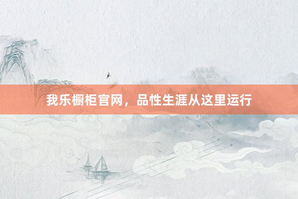 我乐橱柜官网，品性生涯从这里运行