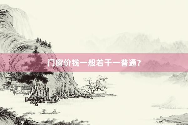 门窗价钱一般若干一普通？
