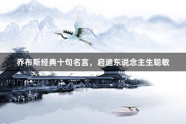 乔布斯经典十句名言，启迪东说念主生聪敏