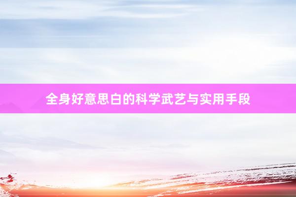 全身好意思白的科学武艺与实用手段