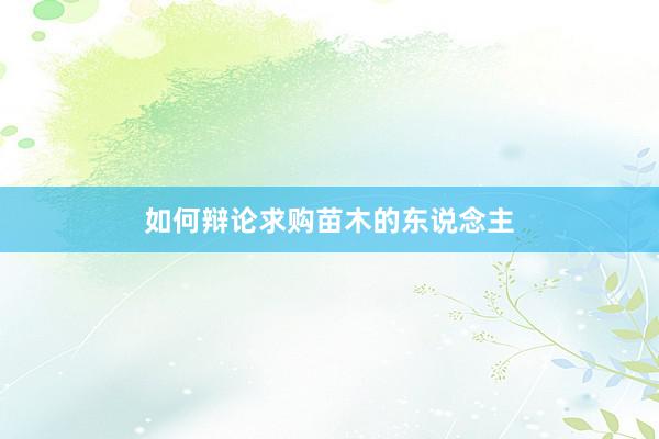 如何辩论求购苗木的东说念主