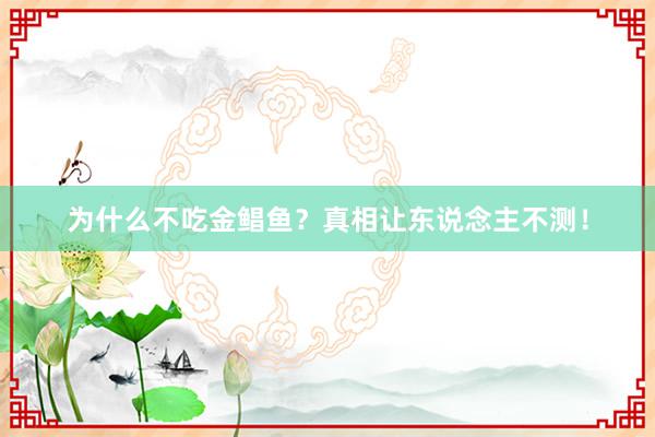 为什么不吃金鲳鱼？真相让东说念主不测！