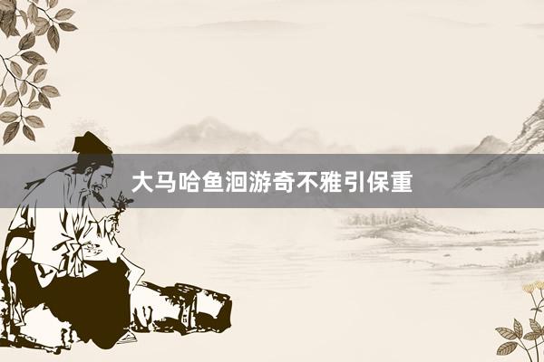 大马哈鱼洄游奇不雅引保重