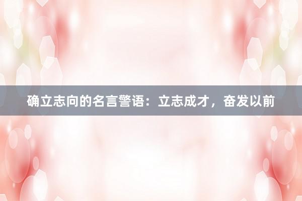 确立志向的名言警语：立志成才，奋发以前