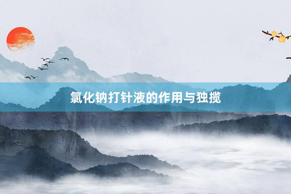 氯化钠打针液的作用与独揽