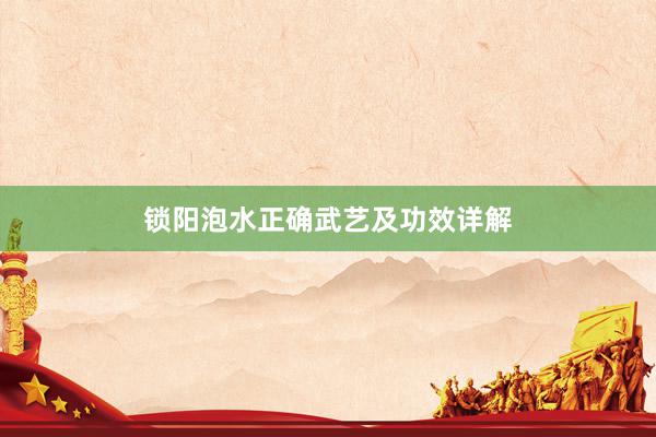 锁阳泡水正确武艺及功效详解